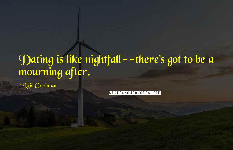 Lois Greiman Quotes: Dating is like nightfall--there's got to be a mourning after.