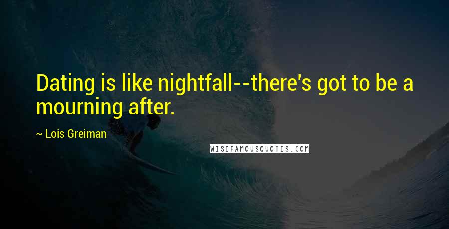 Lois Greiman Quotes: Dating is like nightfall--there's got to be a mourning after.