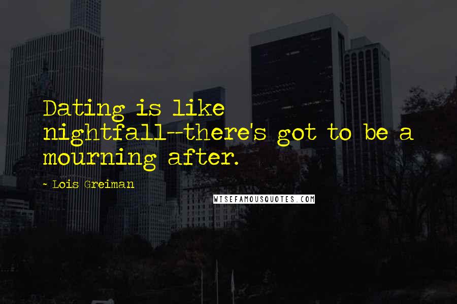 Lois Greiman Quotes: Dating is like nightfall--there's got to be a mourning after.