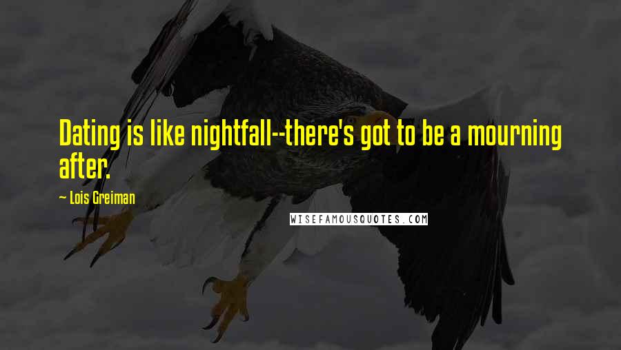 Lois Greiman Quotes: Dating is like nightfall--there's got to be a mourning after.