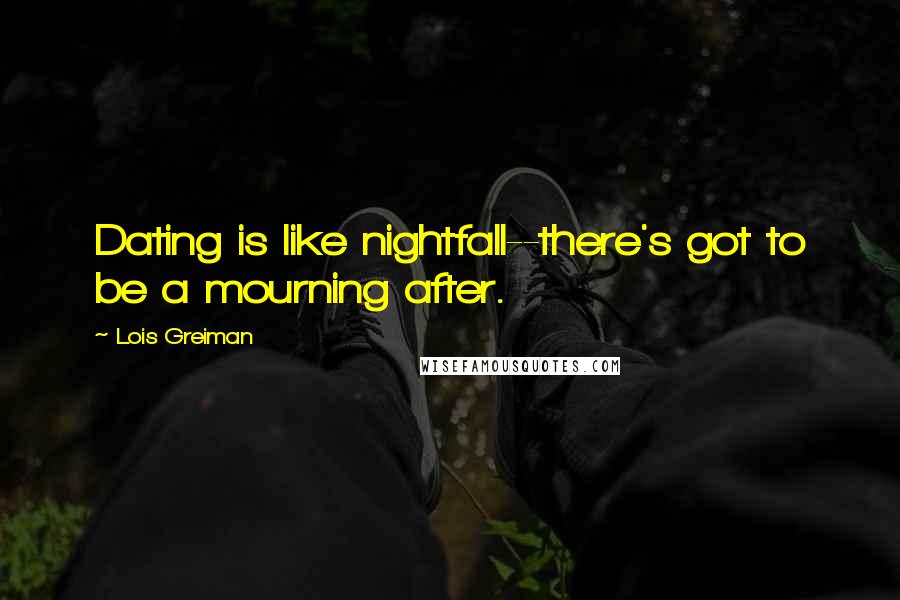 Lois Greiman Quotes: Dating is like nightfall--there's got to be a mourning after.