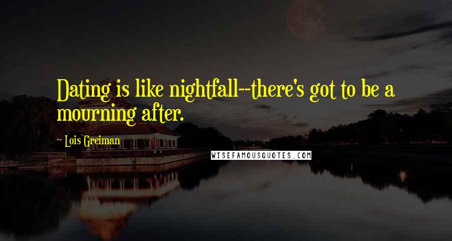 Lois Greiman Quotes: Dating is like nightfall--there's got to be a mourning after.