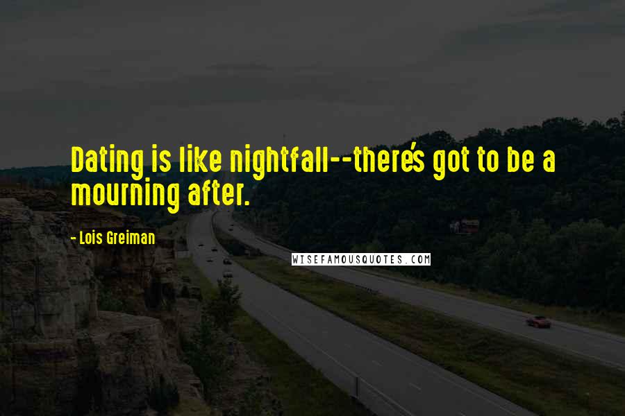 Lois Greiman Quotes: Dating is like nightfall--there's got to be a mourning after.