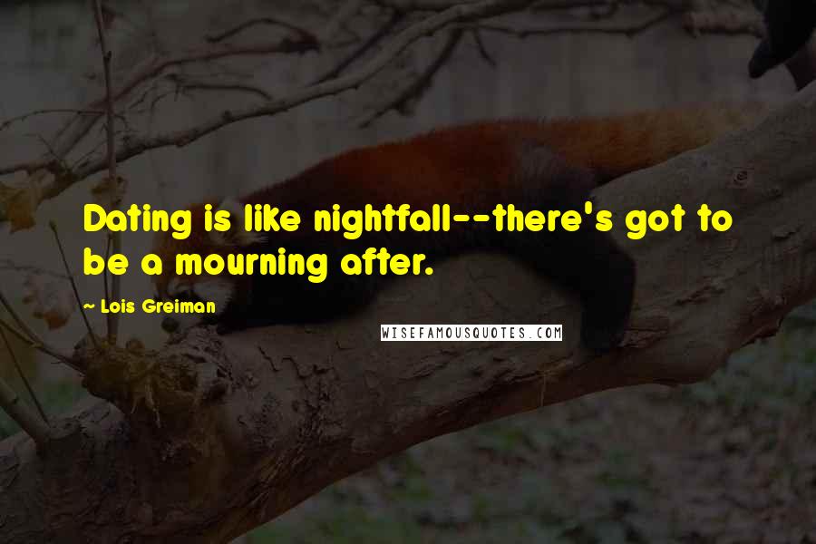 Lois Greiman Quotes: Dating is like nightfall--there's got to be a mourning after.