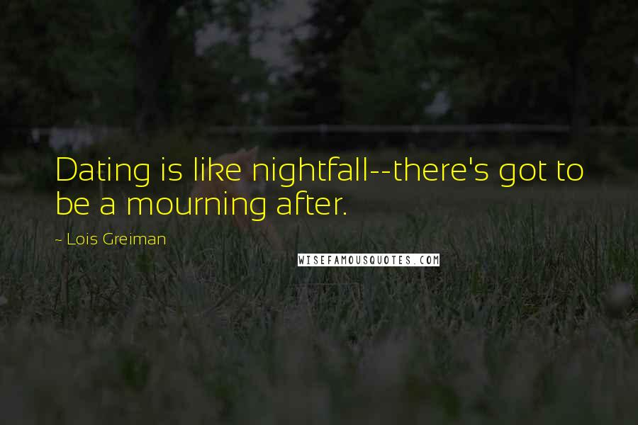 Lois Greiman Quotes: Dating is like nightfall--there's got to be a mourning after.