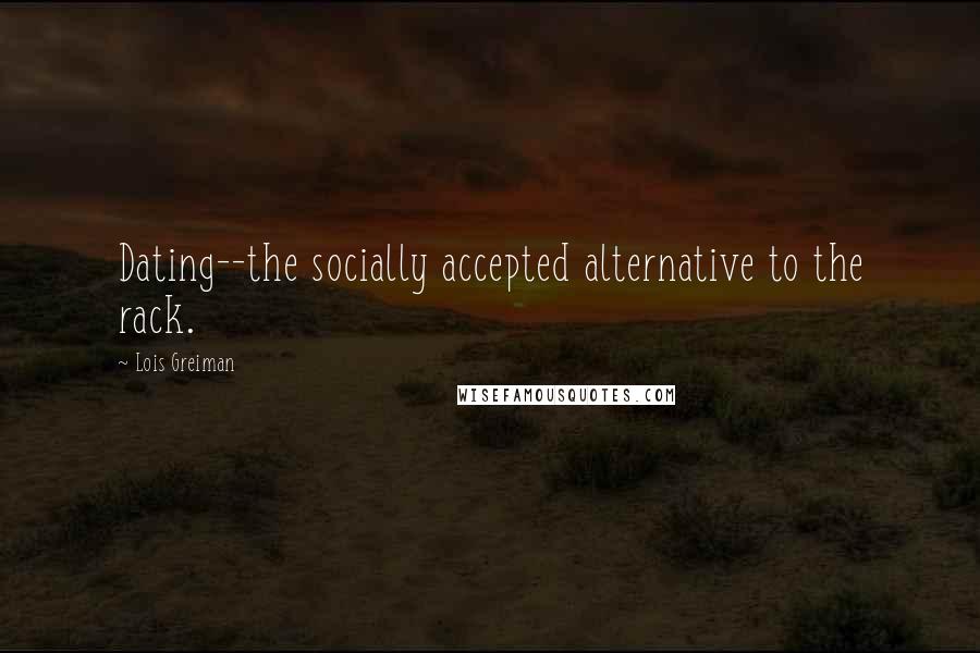 Lois Greiman Quotes: Dating--the socially accepted alternative to the rack.
