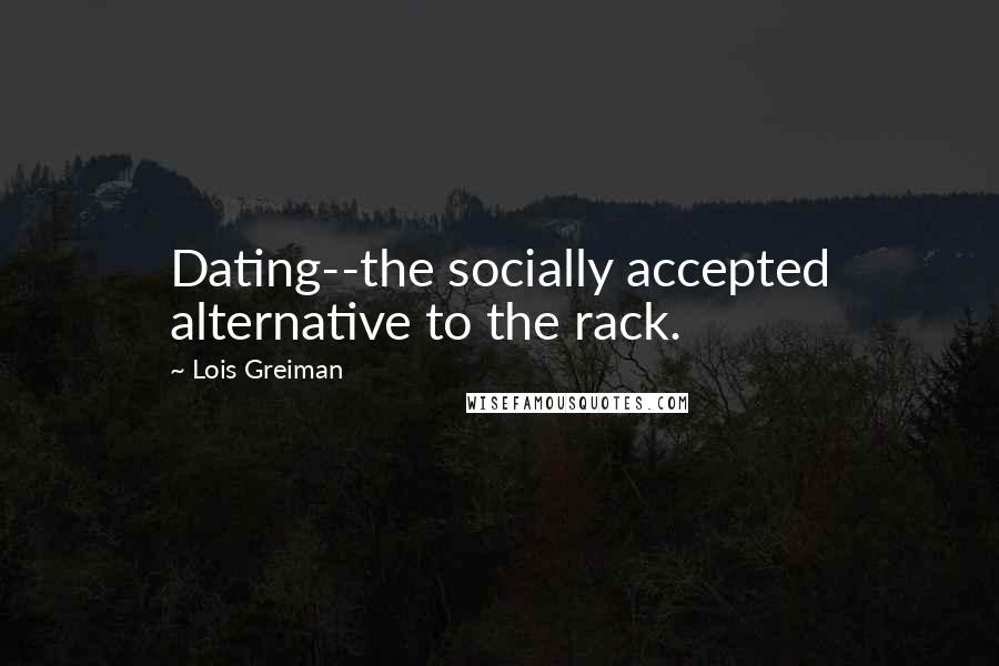 Lois Greiman Quotes: Dating--the socially accepted alternative to the rack.