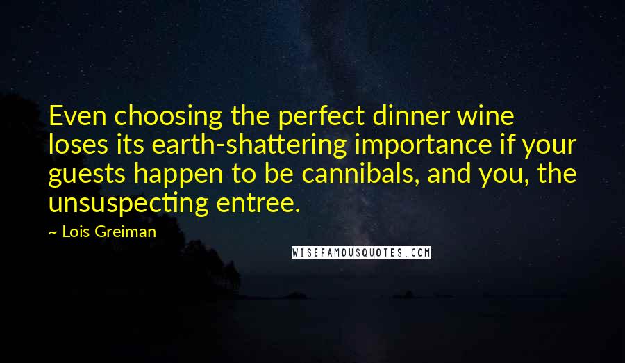 Lois Greiman Quotes: Even choosing the perfect dinner wine loses its earth-shattering importance if your guests happen to be cannibals, and you, the unsuspecting entree.