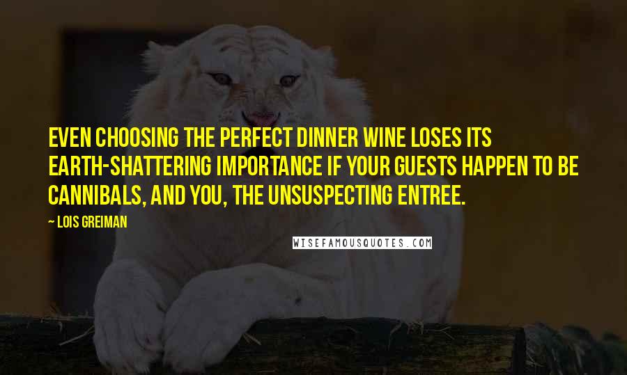 Lois Greiman Quotes: Even choosing the perfect dinner wine loses its earth-shattering importance if your guests happen to be cannibals, and you, the unsuspecting entree.