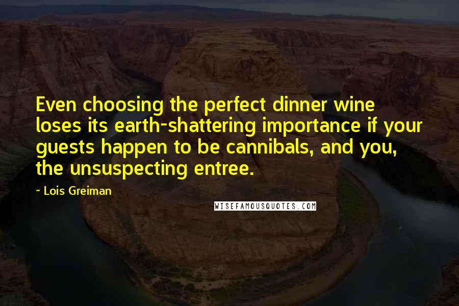 Lois Greiman Quotes: Even choosing the perfect dinner wine loses its earth-shattering importance if your guests happen to be cannibals, and you, the unsuspecting entree.
