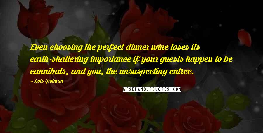 Lois Greiman Quotes: Even choosing the perfect dinner wine loses its earth-shattering importance if your guests happen to be cannibals, and you, the unsuspecting entree.