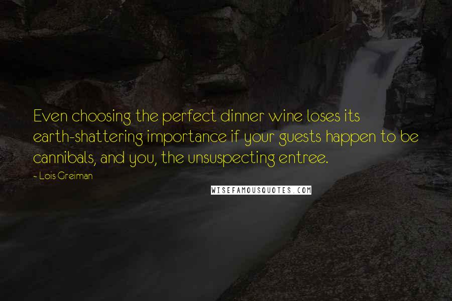 Lois Greiman Quotes: Even choosing the perfect dinner wine loses its earth-shattering importance if your guests happen to be cannibals, and you, the unsuspecting entree.