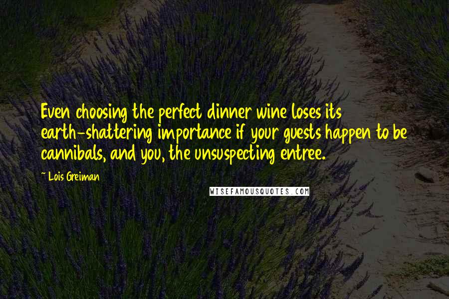 Lois Greiman Quotes: Even choosing the perfect dinner wine loses its earth-shattering importance if your guests happen to be cannibals, and you, the unsuspecting entree.