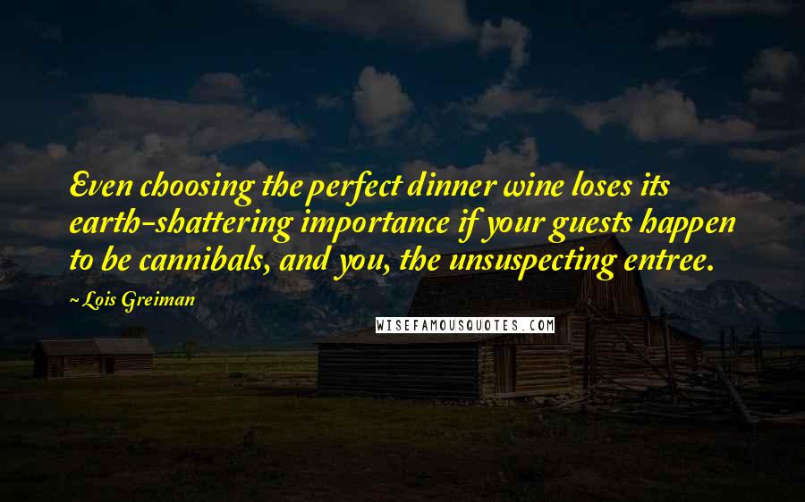 Lois Greiman Quotes: Even choosing the perfect dinner wine loses its earth-shattering importance if your guests happen to be cannibals, and you, the unsuspecting entree.