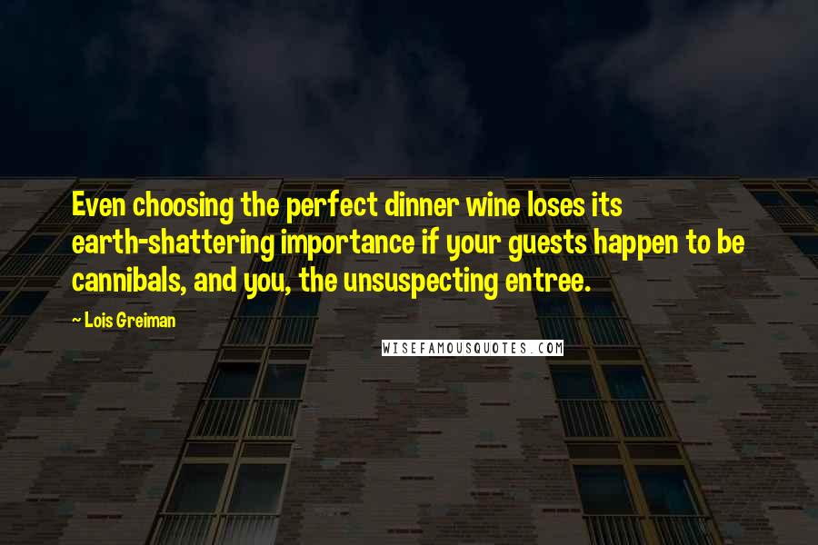 Lois Greiman Quotes: Even choosing the perfect dinner wine loses its earth-shattering importance if your guests happen to be cannibals, and you, the unsuspecting entree.