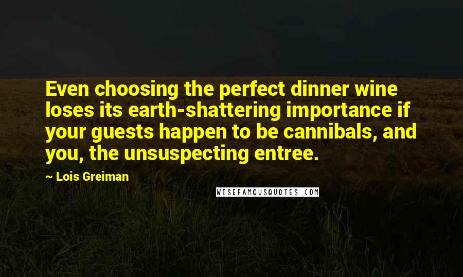Lois Greiman Quotes: Even choosing the perfect dinner wine loses its earth-shattering importance if your guests happen to be cannibals, and you, the unsuspecting entree.