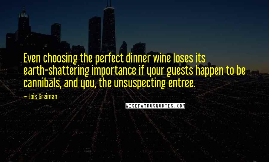 Lois Greiman Quotes: Even choosing the perfect dinner wine loses its earth-shattering importance if your guests happen to be cannibals, and you, the unsuspecting entree.