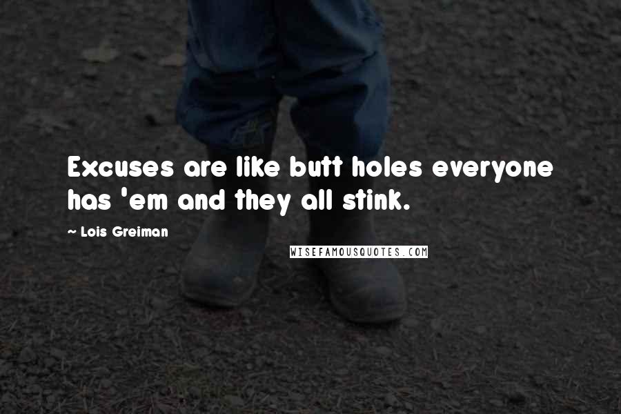 Lois Greiman Quotes: Excuses are like butt holes everyone has 'em and they all stink.