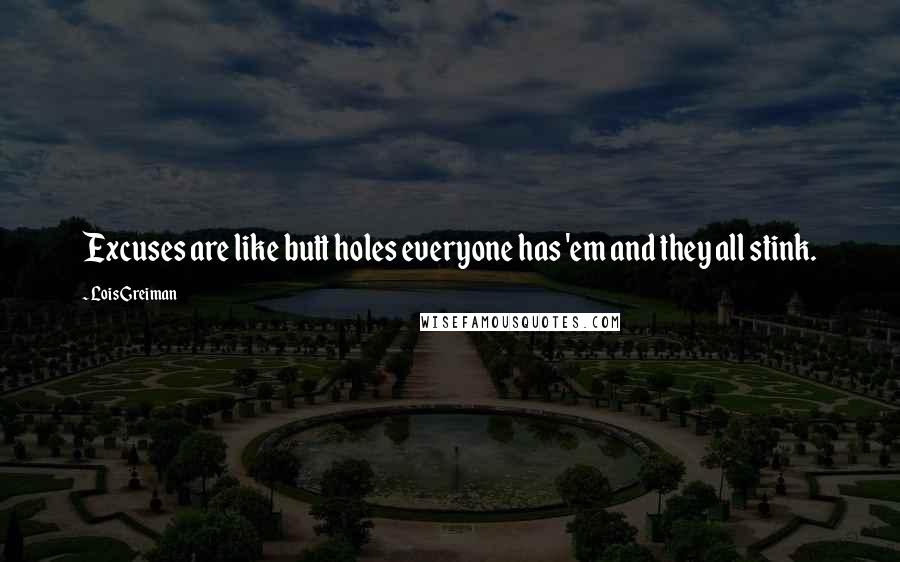Lois Greiman Quotes: Excuses are like butt holes everyone has 'em and they all stink.
