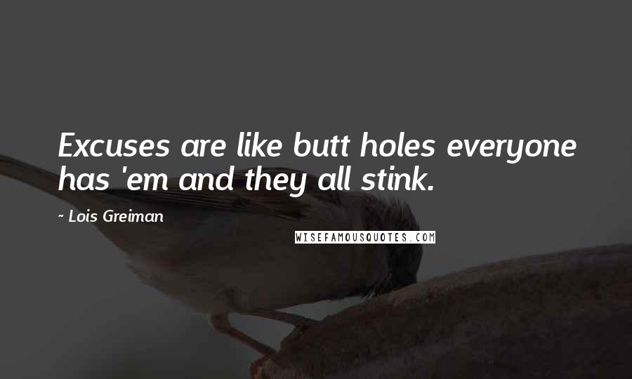 Lois Greiman Quotes: Excuses are like butt holes everyone has 'em and they all stink.