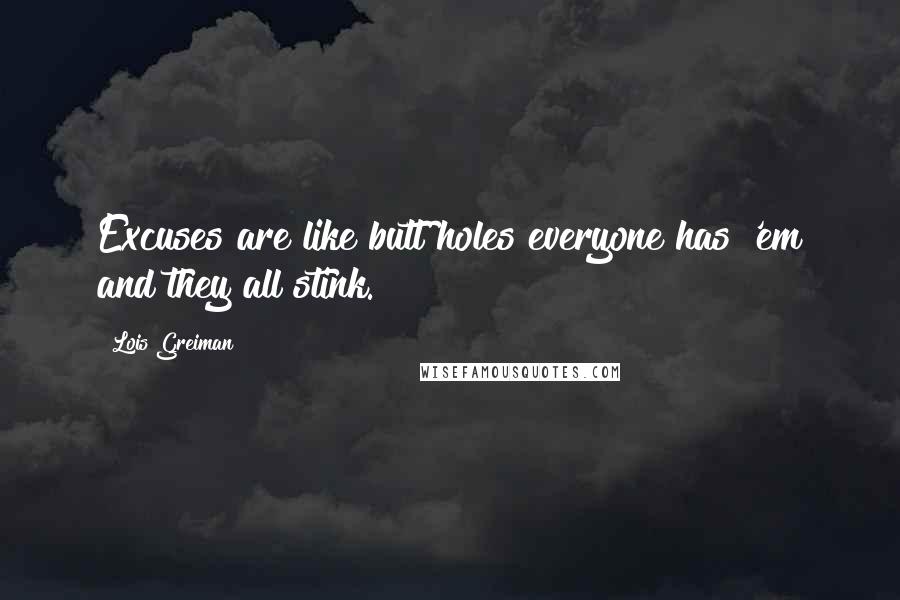 Lois Greiman Quotes: Excuses are like butt holes everyone has 'em and they all stink.