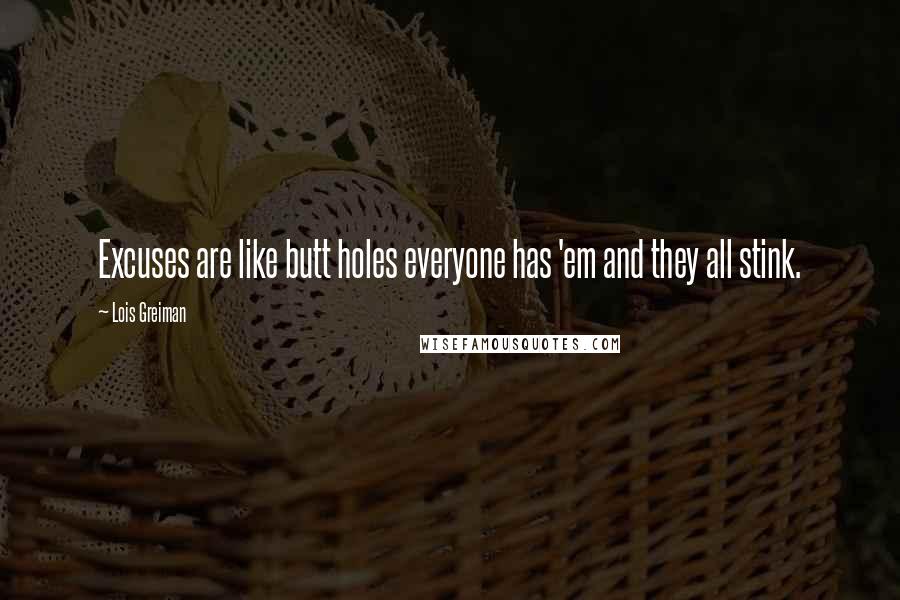 Lois Greiman Quotes: Excuses are like butt holes everyone has 'em and they all stink.