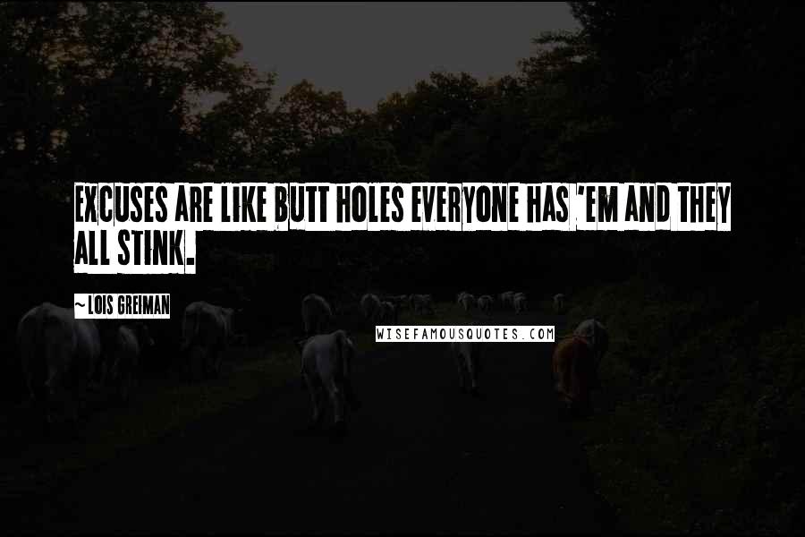 Lois Greiman Quotes: Excuses are like butt holes everyone has 'em and they all stink.