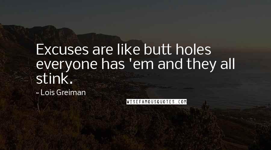 Lois Greiman Quotes: Excuses are like butt holes everyone has 'em and they all stink.