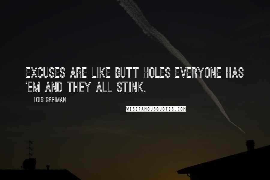 Lois Greiman Quotes: Excuses are like butt holes everyone has 'em and they all stink.