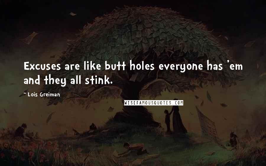 Lois Greiman Quotes: Excuses are like butt holes everyone has 'em and they all stink.