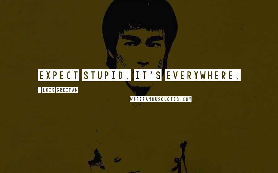 Lois Greiman Quotes: Expect stupid. It's everywhere.