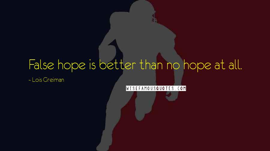 Lois Greiman Quotes: False hope is better than no hope at all.