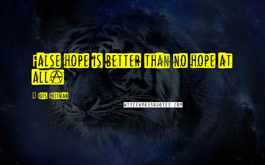 Lois Greiman Quotes: False hope is better than no hope at all.