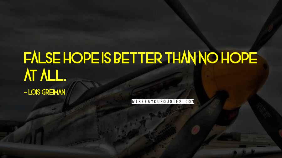 Lois Greiman Quotes: False hope is better than no hope at all.