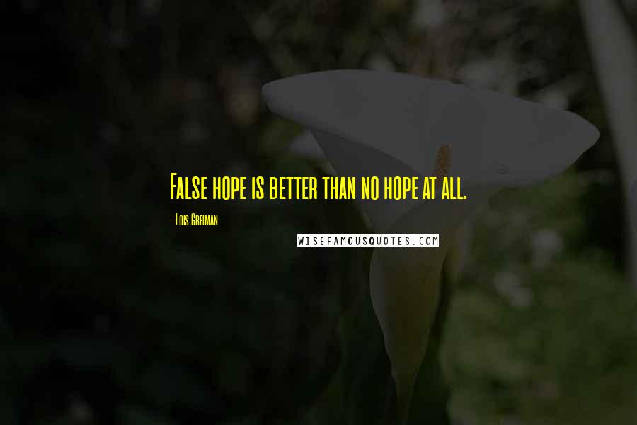 Lois Greiman Quotes: False hope is better than no hope at all.