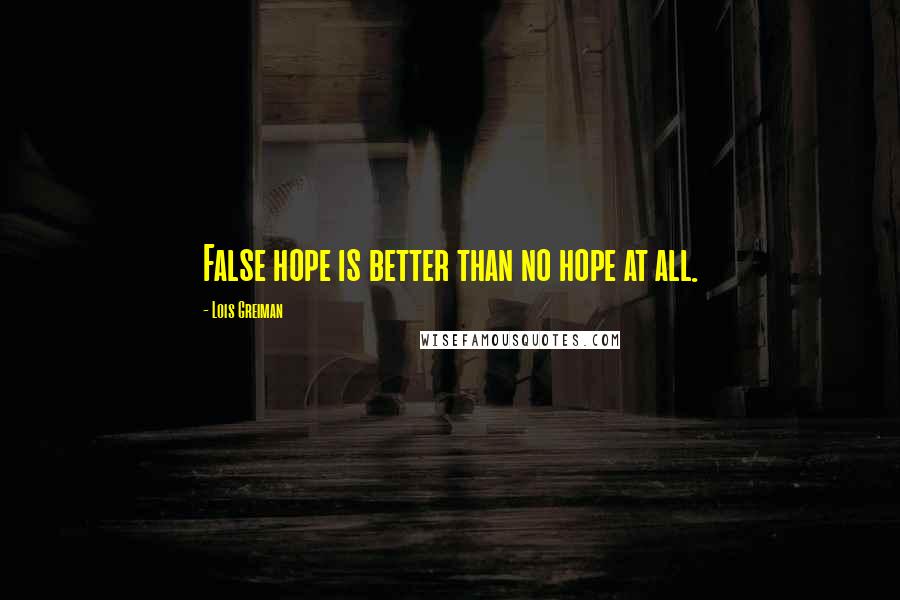 Lois Greiman Quotes: False hope is better than no hope at all.