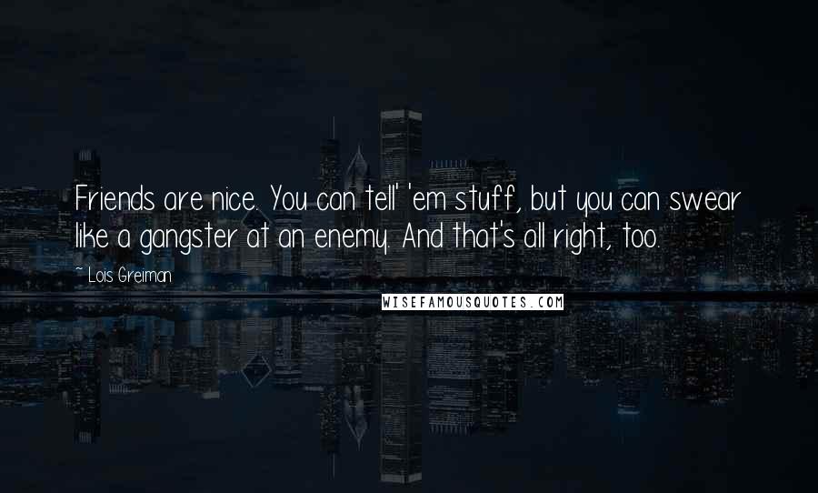 Lois Greiman Quotes: Friends are nice. You can tell' 'em stuff, but you can swear like a gangster at an enemy. And that's all right, too.