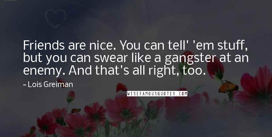 Lois Greiman Quotes: Friends are nice. You can tell' 'em stuff, but you can swear like a gangster at an enemy. And that's all right, too.