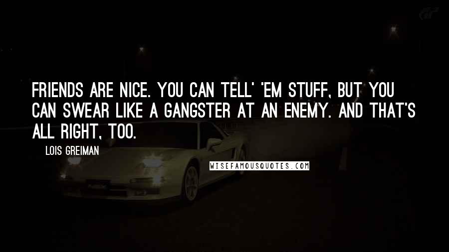 Lois Greiman Quotes: Friends are nice. You can tell' 'em stuff, but you can swear like a gangster at an enemy. And that's all right, too.