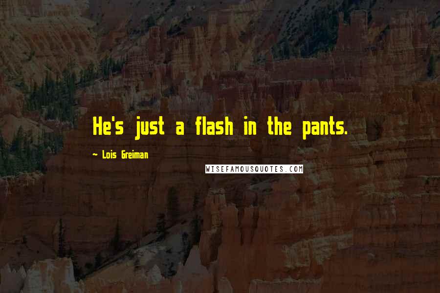 Lois Greiman Quotes: He's just a flash in the pants.