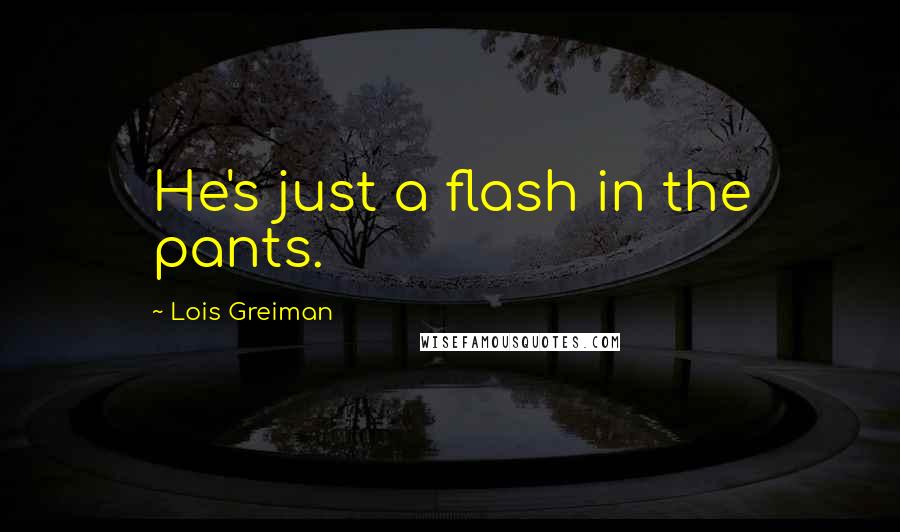 Lois Greiman Quotes: He's just a flash in the pants.
