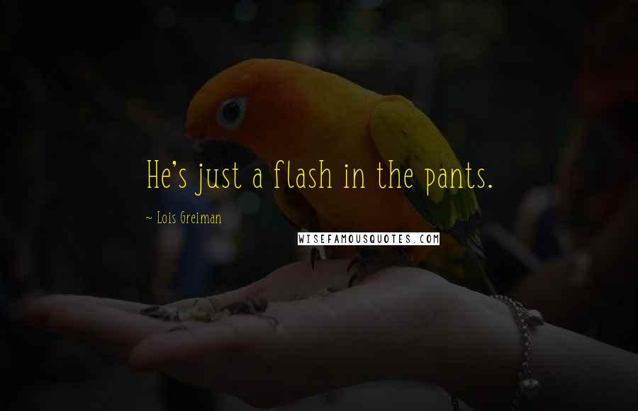 Lois Greiman Quotes: He's just a flash in the pants.