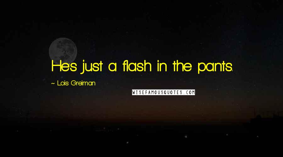 Lois Greiman Quotes: He's just a flash in the pants.