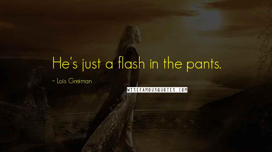 Lois Greiman Quotes: He's just a flash in the pants.