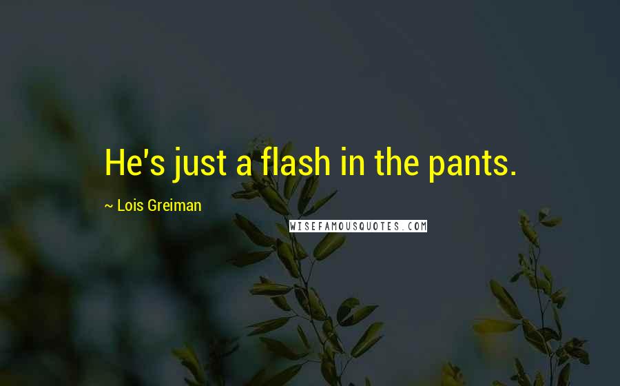 Lois Greiman Quotes: He's just a flash in the pants.