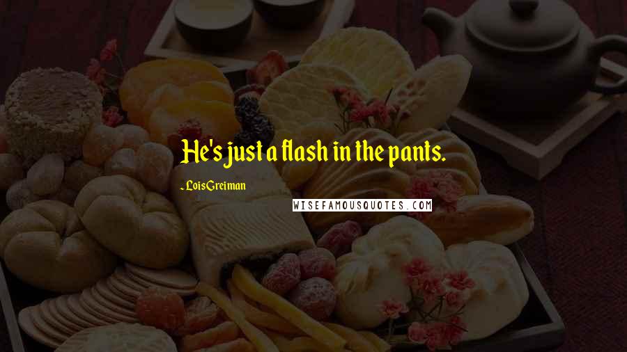 Lois Greiman Quotes: He's just a flash in the pants.