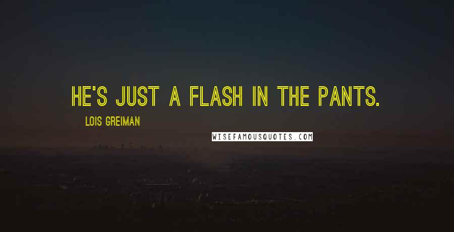 Lois Greiman Quotes: He's just a flash in the pants.