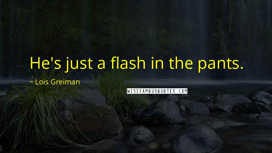 Lois Greiman Quotes: He's just a flash in the pants.