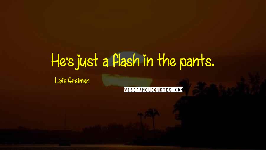 Lois Greiman Quotes: He's just a flash in the pants.