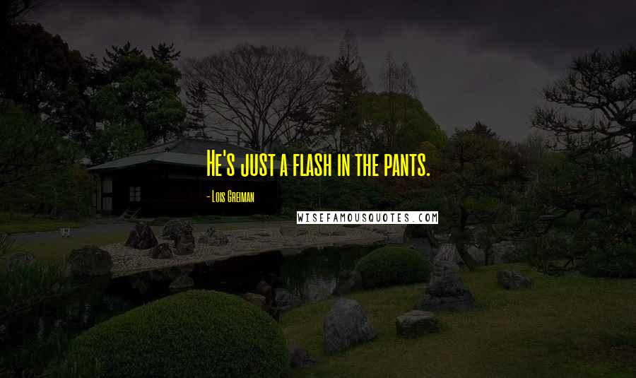 Lois Greiman Quotes: He's just a flash in the pants.